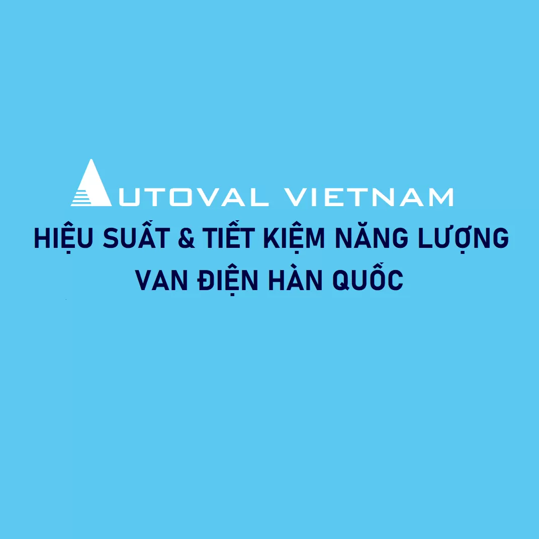 Hiệu suất & tiết kiệm | Van điện Hàn Quốc